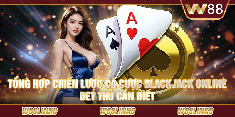 Tổng hợp chiến lược cá cược blackjack online bet thủ cần biết