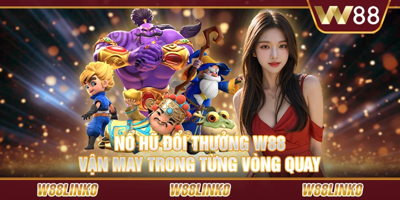 Nổ hũ đổi thưởng W88 – Vận may trong từng vòng quay