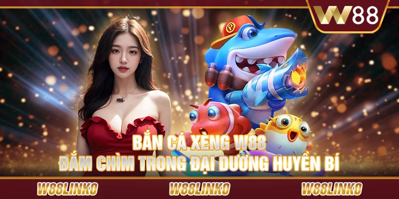 Bắn cá xèng W88 – Đắm chìm trong đại dương huyền bí